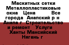 Маскитных сетки.Металлопластиковые окна › Цена ­ 500 - Все города, Анапский р-н, Анапа г. Строительство и ремонт » Услуги   . Ханты-Мансийский,Нягань г.